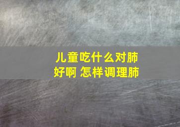 儿童吃什么对肺好啊 怎样调理肺